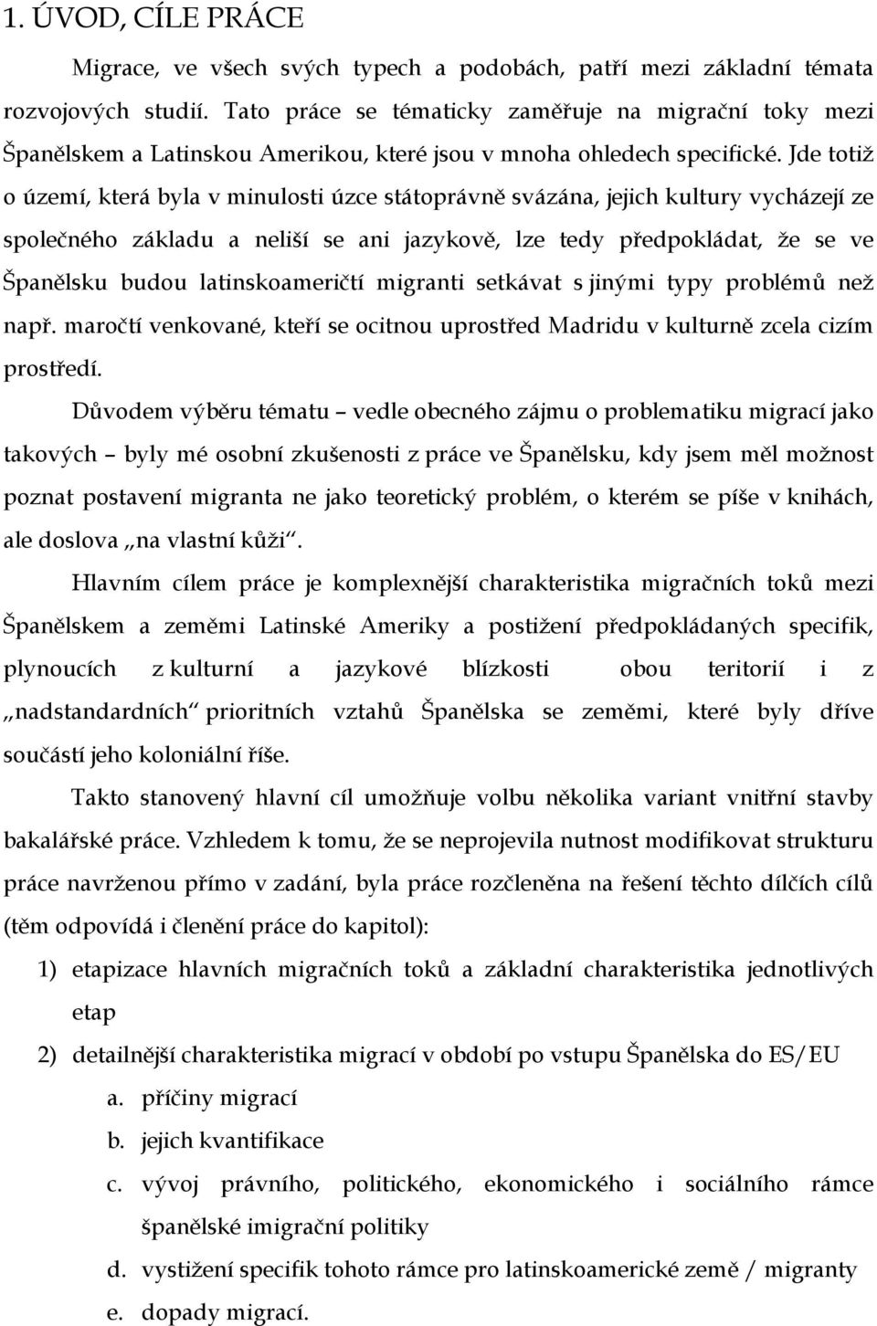 Jde totiž o území, která byla v minulosti úzce státoprávně svázána, jejich kultury vycházejí ze společného základu a neliší se ani jazykově, lze tedy předpokládat, že se ve Španělsku budou