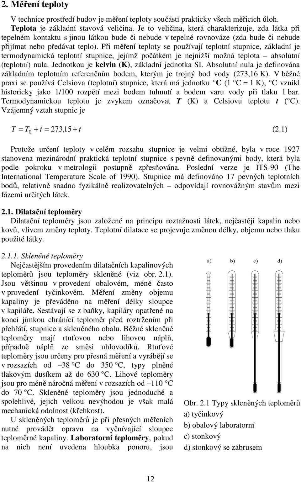 Při měření teploty se používají teplotní stupnice, základní je termodynamická teplotní stupnice, jejímž počátkem je nejnižší možná teplota absolutní (teplotní) nula.