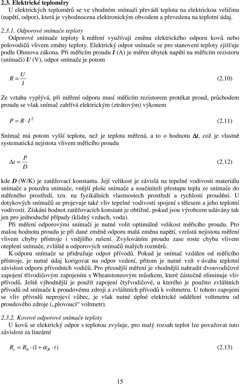 Elektrický odpor snímače se pro stanovení teploty zjišťuje podle Ohmova zákona. Při měřicím proudu I (A) je měřen úbytek napětí na měřicím rezistoru (snímači) U (V), odpor snímače je potom U R = (.