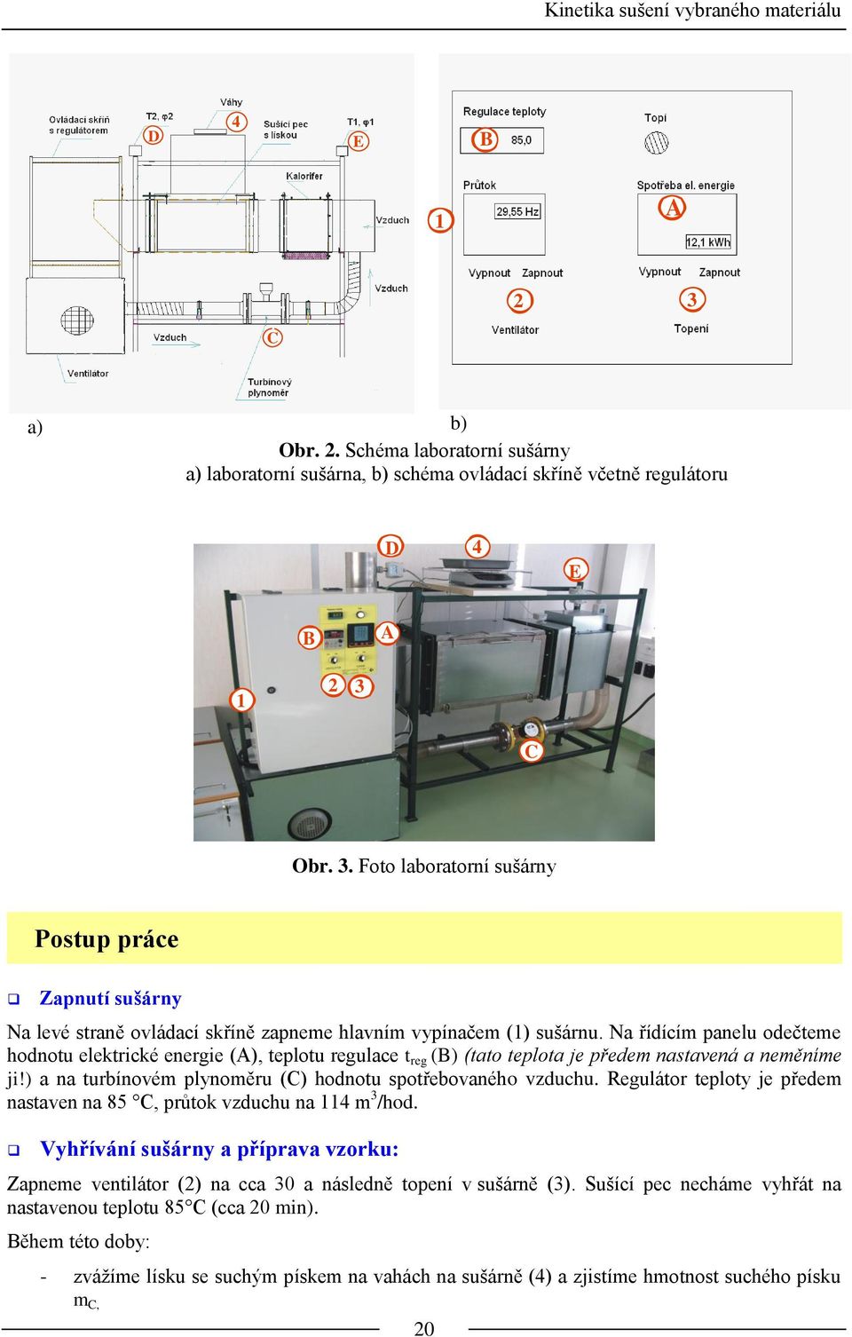 Regulátor teploty je předem nastaven na 85 C, průtok vzduchu na 114 m 3 /hod. Vyhřívání sušárny a příprava vzorku: Zapneme ventilátor (2) na cca 30 a následně topení v sušárně (3).