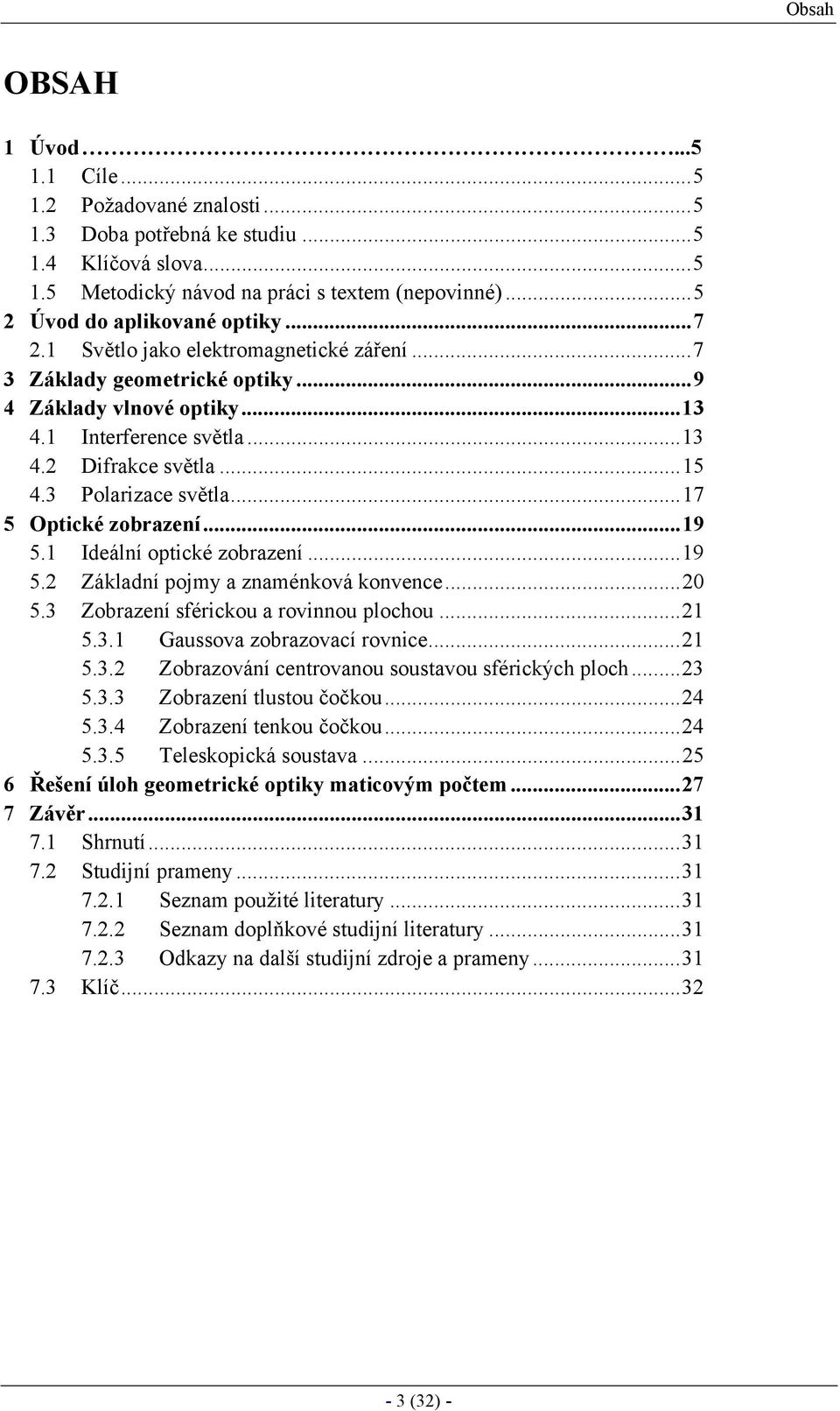 ..17 5 Optické zobrazení...19 5.1 Ideální optické zobrazení...19 5.2 Základní pojmy a znaménková konvence...20 5.3 Zobrazení sférickou a rovinnou plochou...21 5.3.1 Gaussova zobrazovací rovnice...21 5.3.2 Zobrazování centrovanou soustavou sférických ploch.