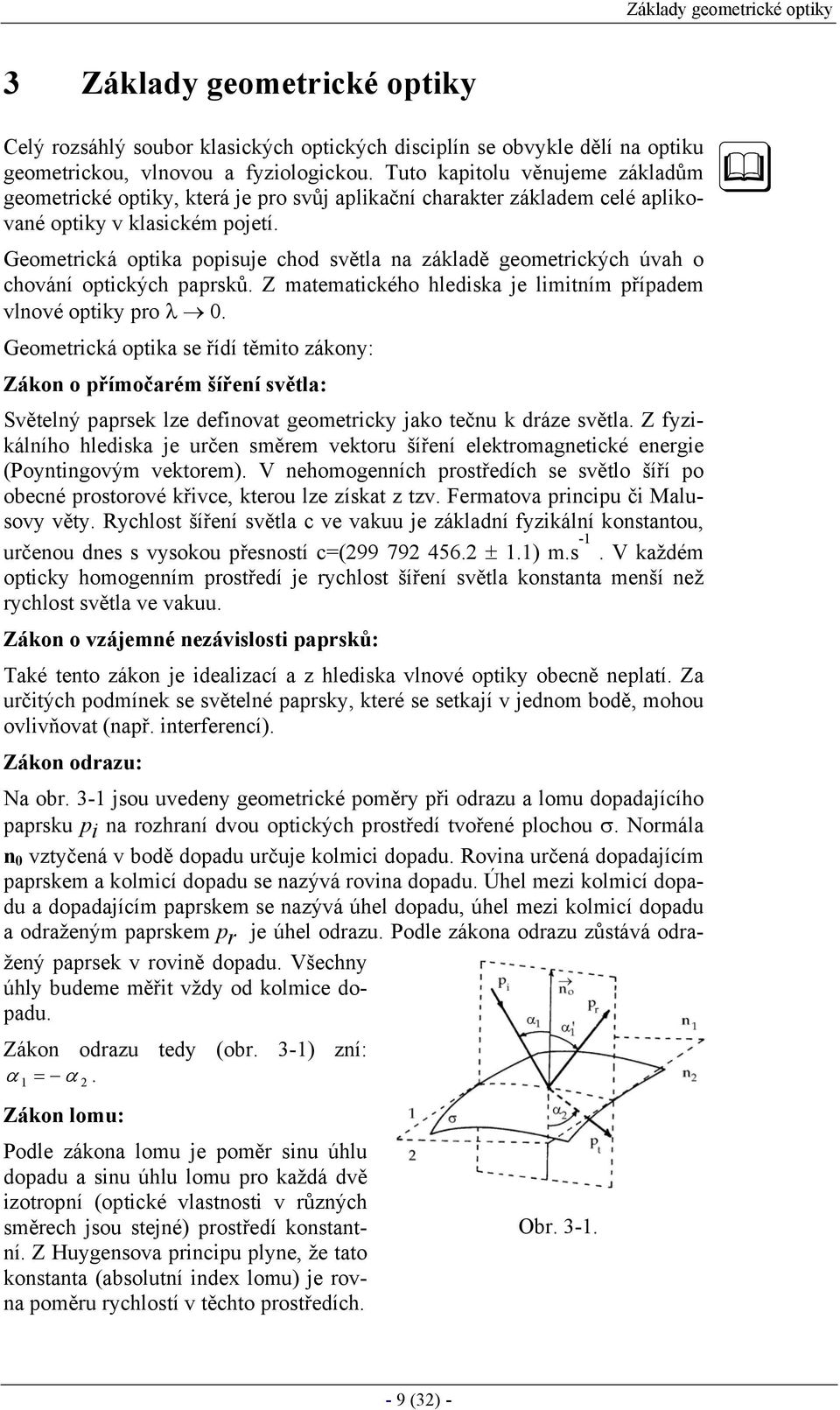 Geometrická optika popisuje chod světla na základě geometrických úvah o chování optických paprsků. Z matematického hlediska je limitním případem vlnové optiky pro λ 0.