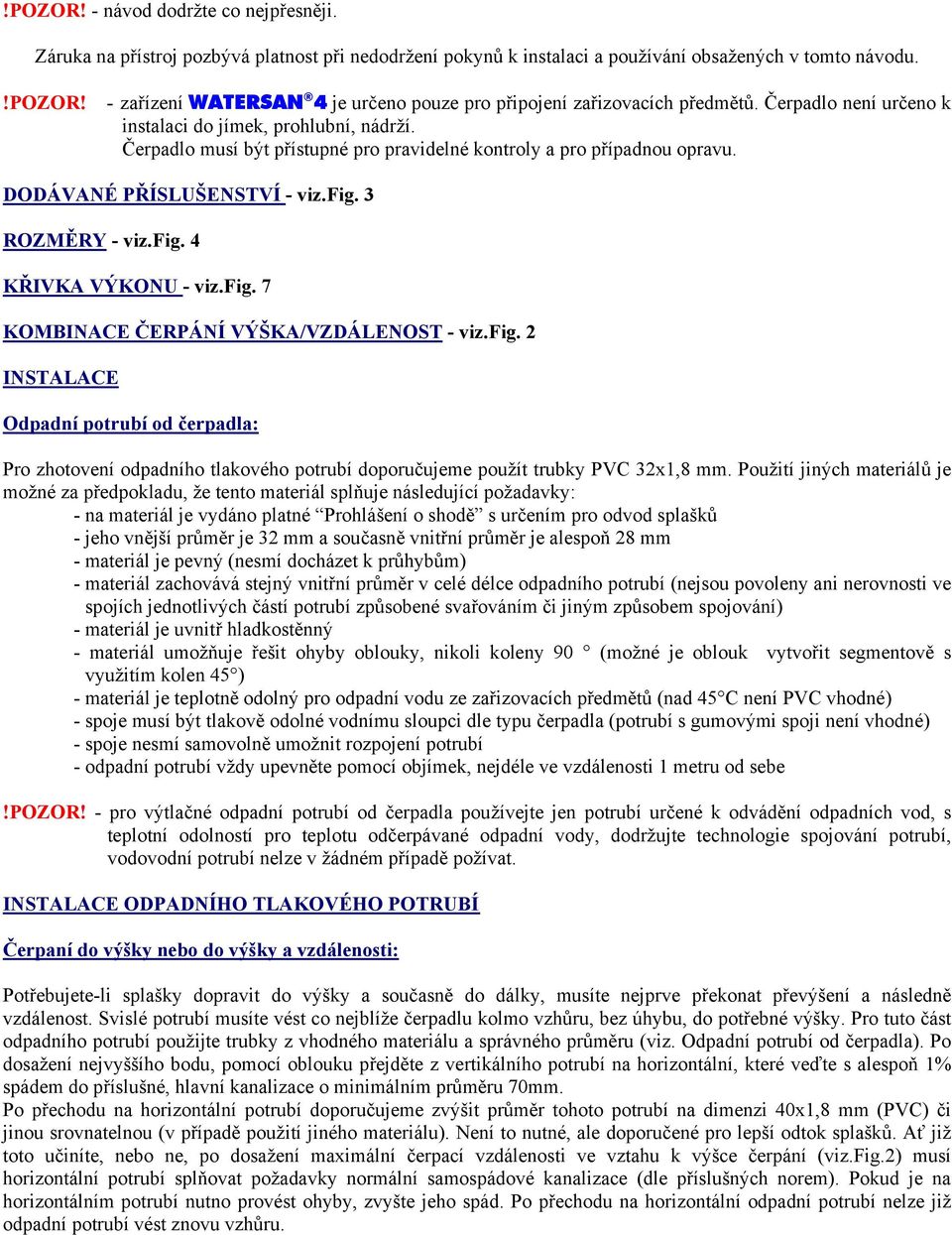 Čerpadlo musí být přístupné pro pravidelné kontroly a pro případnou opravu. DODÁVANÉ PŘÍSLUŠENSTVÍ - viz.fig. 3 ROZMĚRY - viz.fig. 4 KŘIVKA VÝKONU - viz.fig. 7 KOMBINACE ČERPÁNÍ VÝŠKA/VZDÁLENOST - viz.