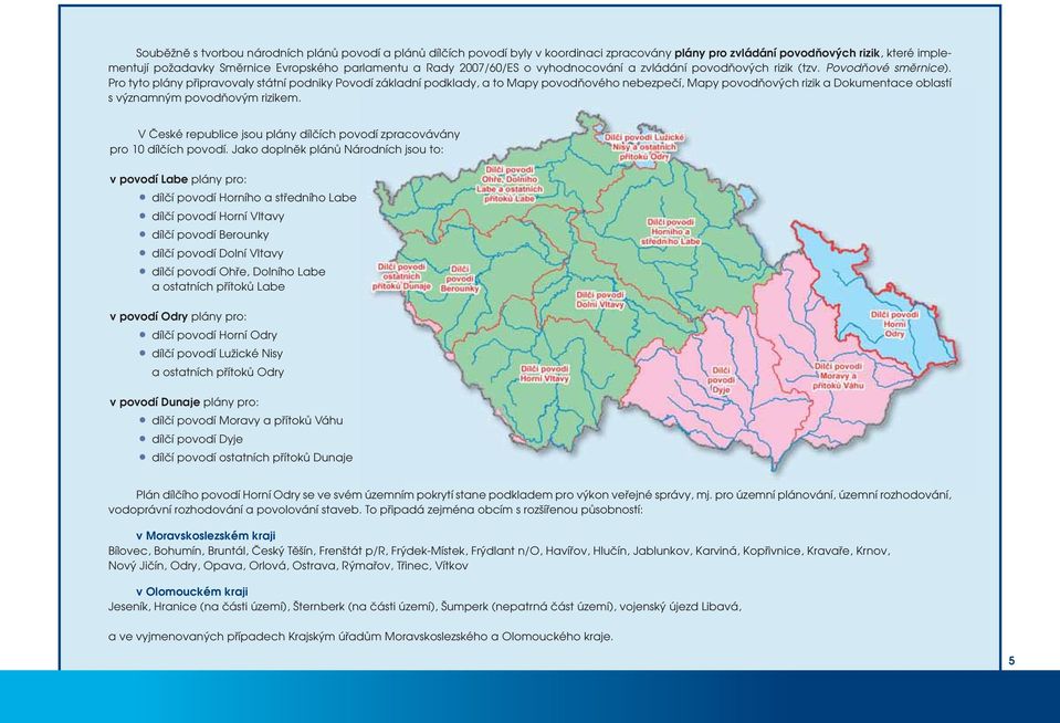 Pro tyto plány připravovaly státní podniky Povodí základní podklady, a to Mapy povodňového nebezpečí, Mapy povodňových rizik a Dokumentace oblastí s významným povodňovým rizikem.