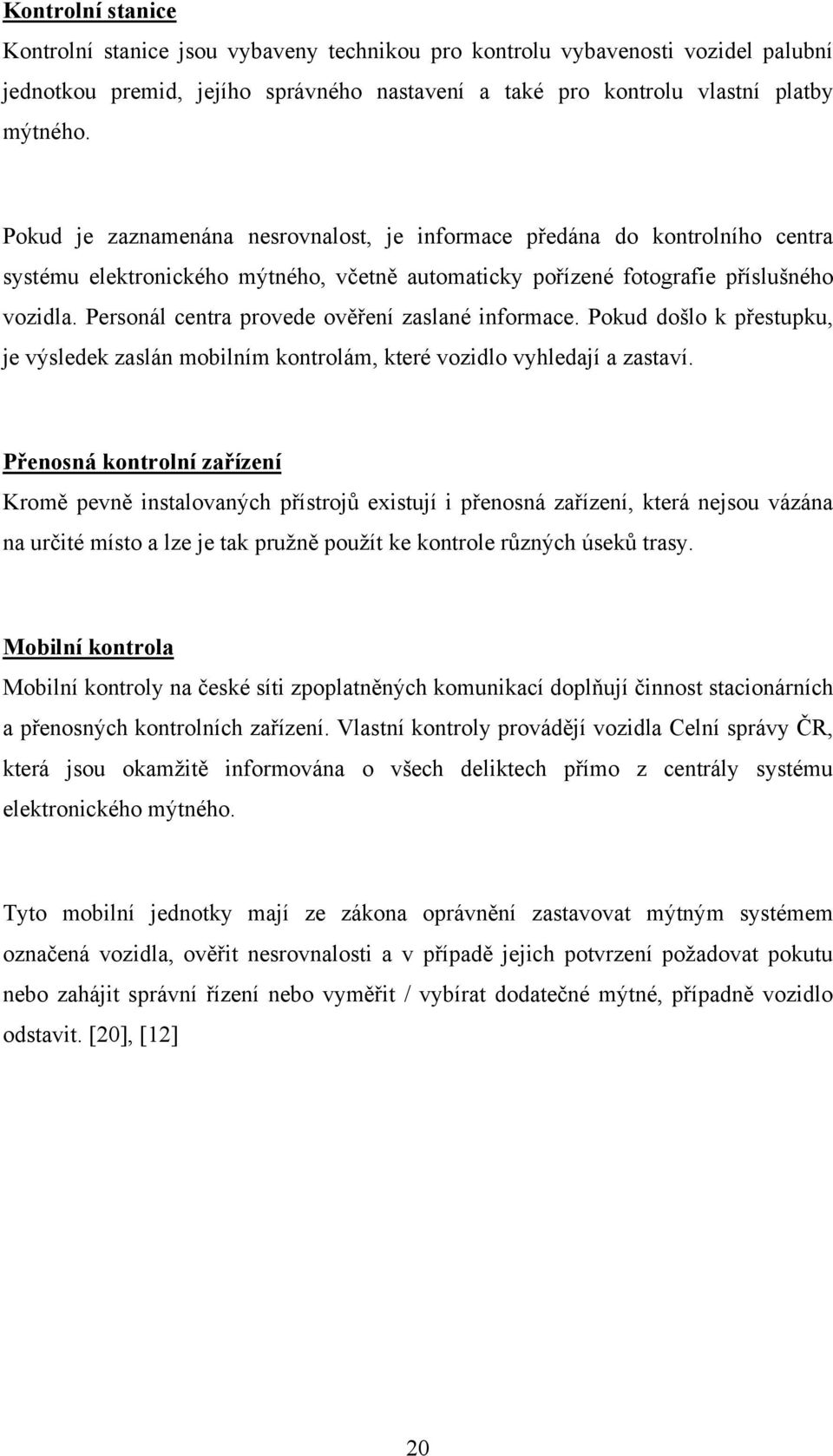 Personál centra provede ověření zaslané informace. Pokud došlo k přestupku, je výsledek zaslán mobilním kontrolám, které vozidlo vyhledají a zastaví.