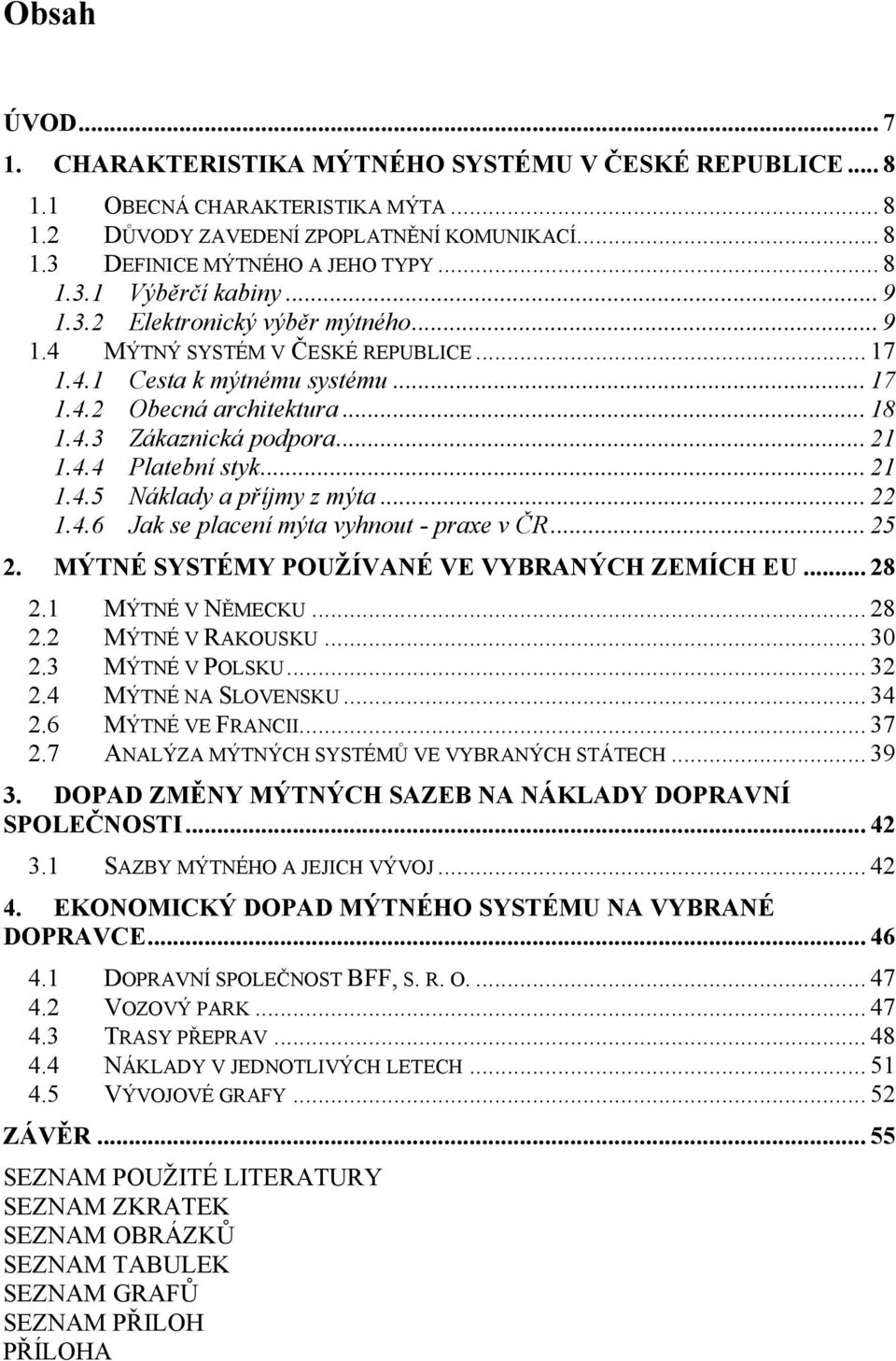 .. 21 1.4.5 Náklady a příjmy z mýta... 22 1.4.6 Jak se placení mýta vyhnout - praxe v ČR... 25 2. MÝTNÉ SYSTÉMY POUŢÍVANÉ VE VYBRANÝCH ZEMÍCH EU... 28 2.1 MÝTNÉ V NĚMECKU... 28 2.2 MÝTNÉ V RAKOUSKU.