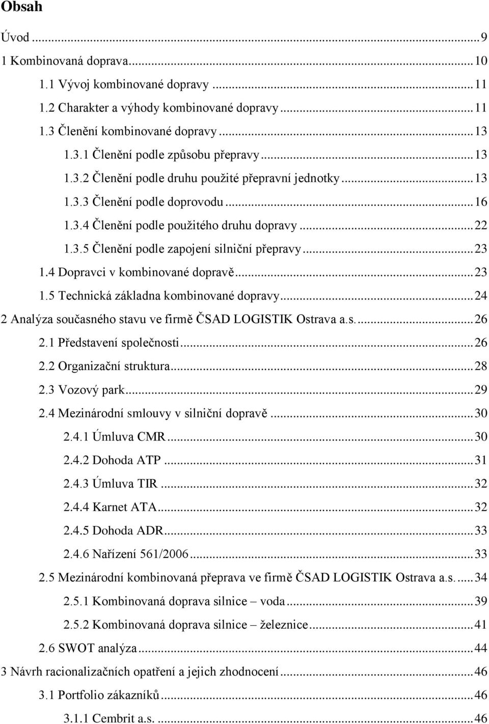 .. 23 1.4 Dopravci v kombinované dopravě... 23 1.5 Technická základna kombinované dopravy... 24 2 Analýza současného stavu ve firmě ČSAD LOGISTIK Ostrava a.s.... 26 2.1 Představení společnosti... 26 2.2 Organizační struktura.