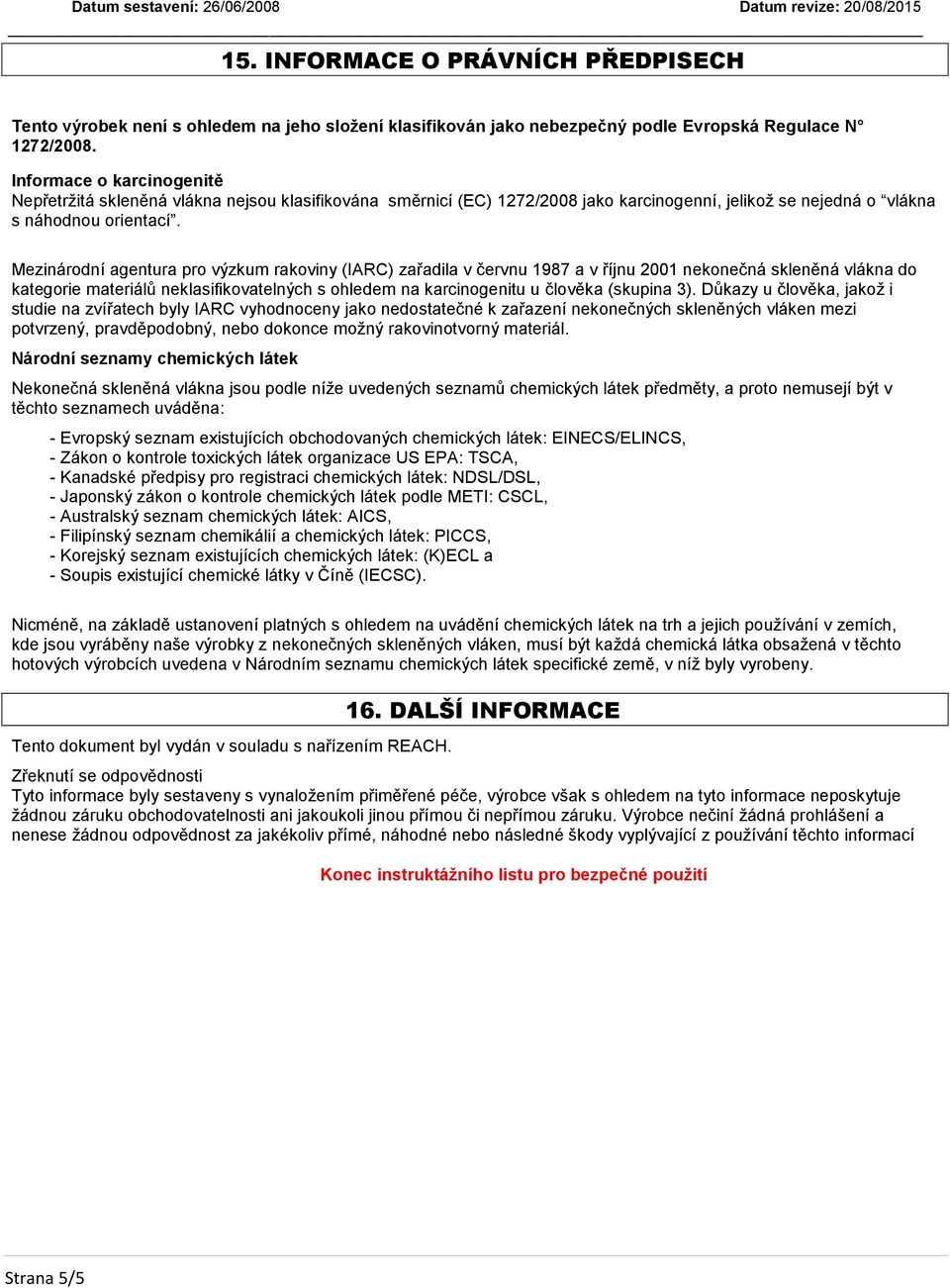 Mezinárodní agentura pro výzkum rakoviny (IARC) zařadila v červnu 1987 a v říjnu 2001 nekonečná skleněná vlákna do kategorie materiálů neklasifikovatelných s ohledem na karcinogenitu u člověka