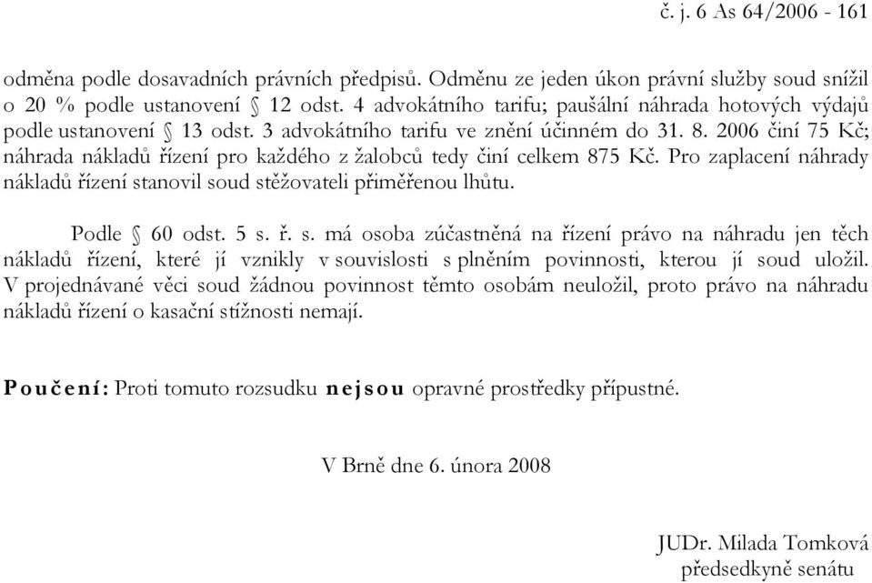 2006 činí 75 Kč; náhrada nákladů řízení pro každého z žalobců tedy činí celkem 875 Kč. Pro zaplacení náhrady nákladů řízení st