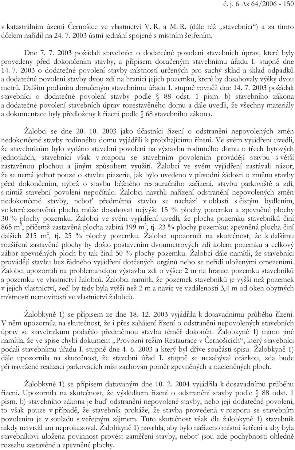 7. 2003 požádali stavebníci o dodatečné povolení stavebních úprav, které byly provedeny před dokončením stavby, a přípisem doručeným stavebnímu úřadu I. stupně dne 14. 7.