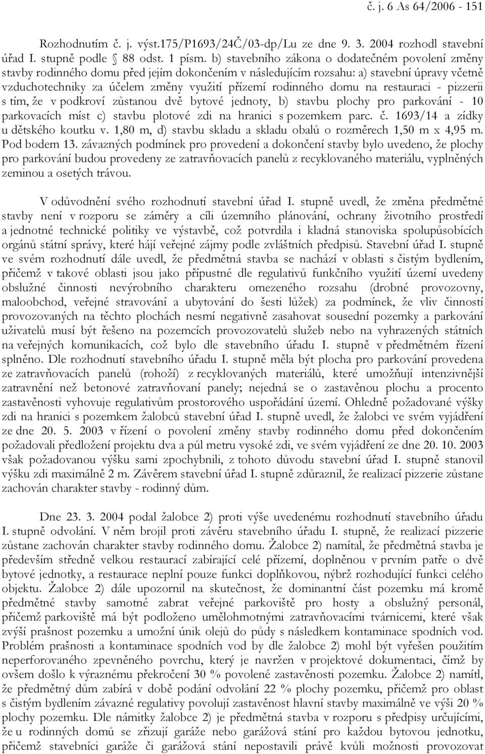 rodinného domu na restauraci - pizzerii s tím, že v podkroví zůstanou dvě bytové jednoty, b) stavbu plochy pro parkování - 10 parkovacích míst c) stavbu plotové zdi na hranici s pozemkem parc. č.