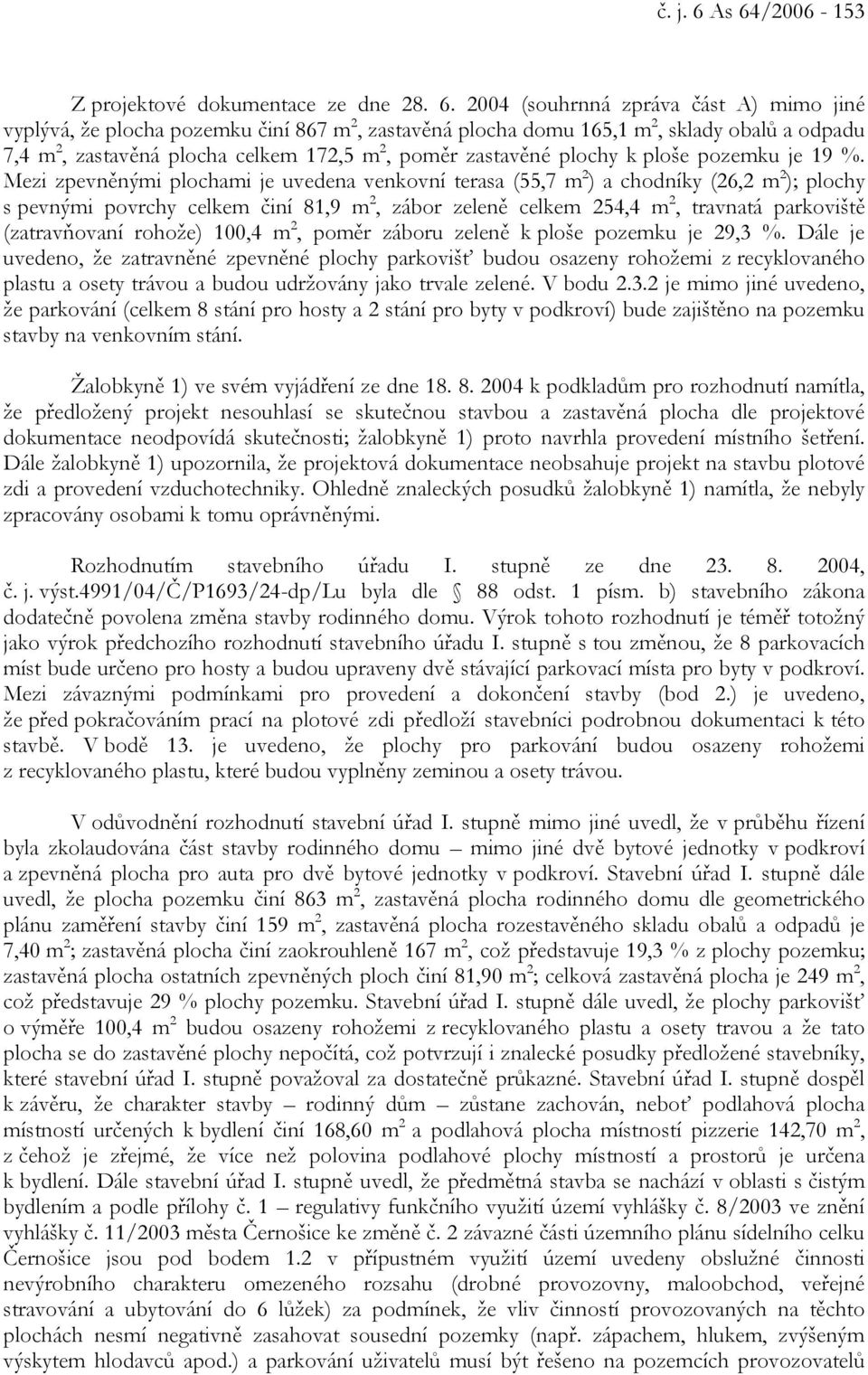 zastavěná plocha celkem 172,5 m 2, poměr zastavěné plochy k ploše pozemku je 19 %.