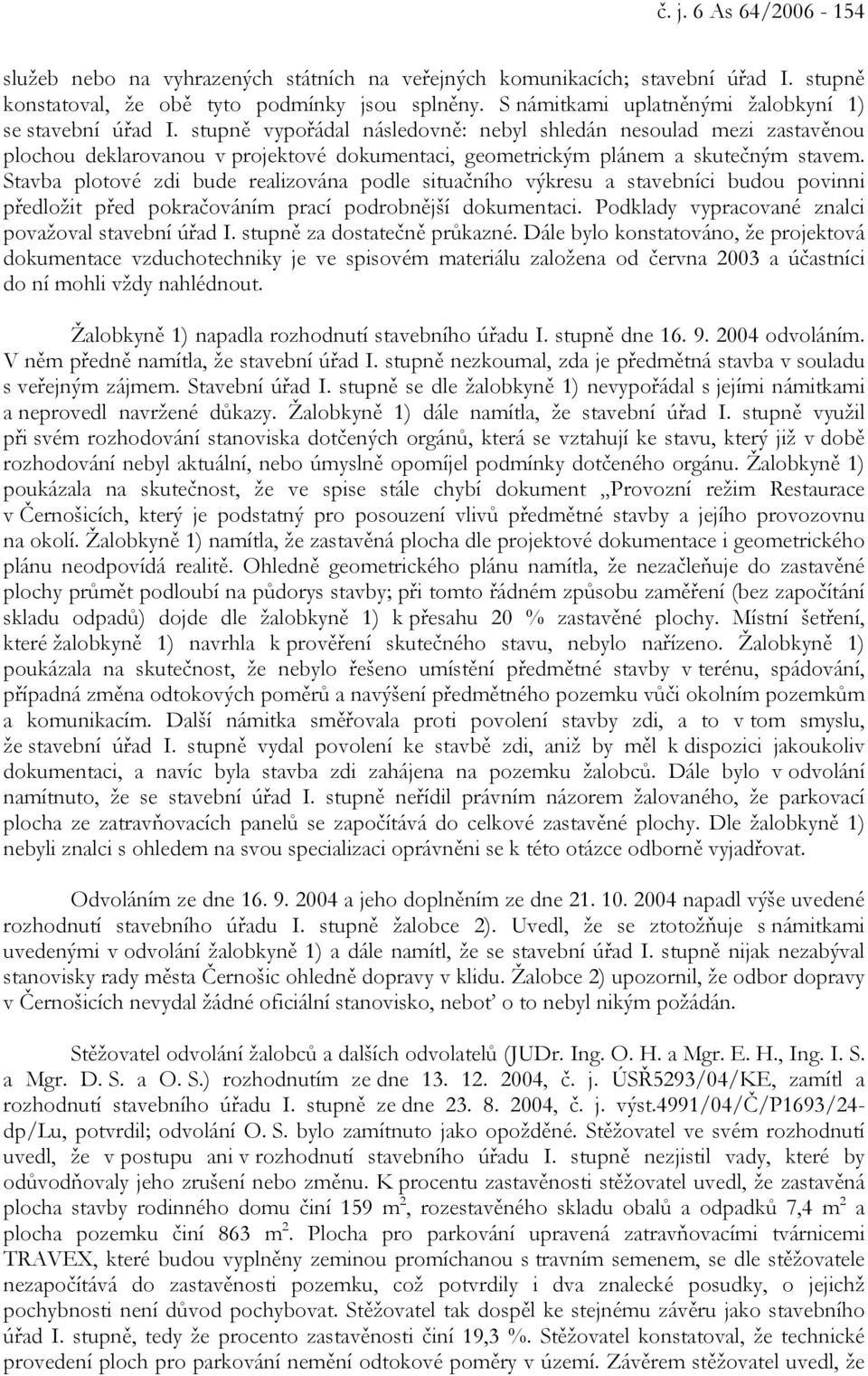 stupně vypořádal následovně: nebyl shledán nesoulad mezi zastavěnou plochou deklarovanou v projektové dokumentaci, geometrickým plánem a skutečným stavem.