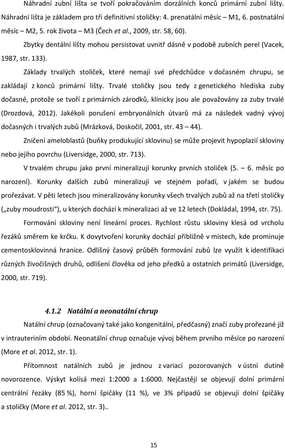 Základy trvalých stoliček, které nemají své předchůdce v dočasném chrupu, se zakládají z konců primární lišty.