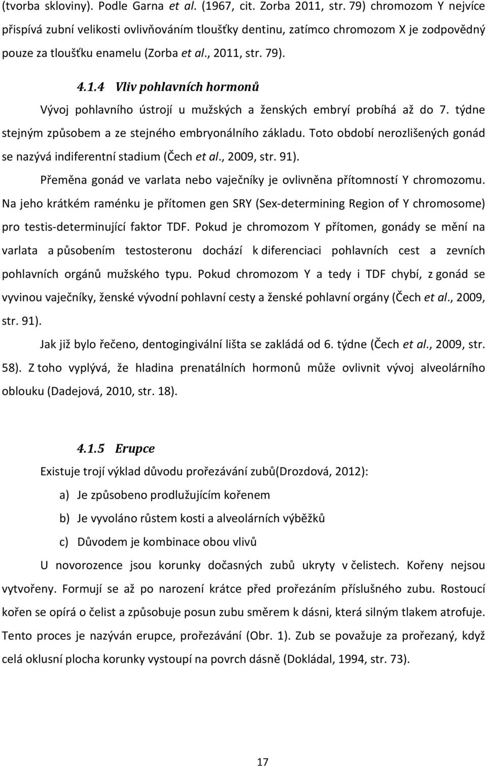 , str. 79). 4.1.4 Vliv pohlavních hormonů Vývoj pohlavního ústrojí u mužských a ženských embryí probíhá až do 7. týdne stejným způsobem a ze stejného embryonálního základu.