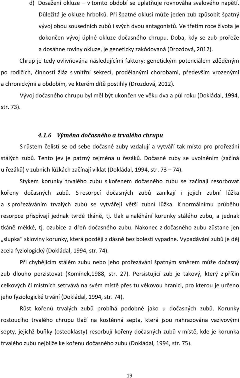 Doba, kdy se zub prořeže a dosáhne roviny okluze, je geneticky zakódovaná (Drozdová, 2012).