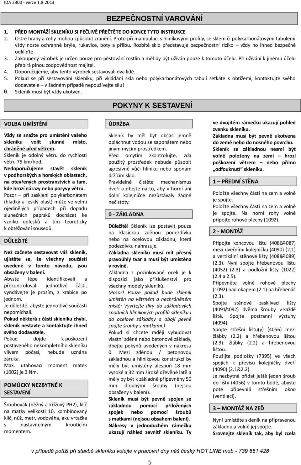 Rozbité sklo představuje bezpečnostní riziko vždy ho ihned bezpečně odkliďte. 3. Zakoupený výrobek je určen pouze pro pěstování rostlin a měl by být užíván pouze k tomuto účelu.