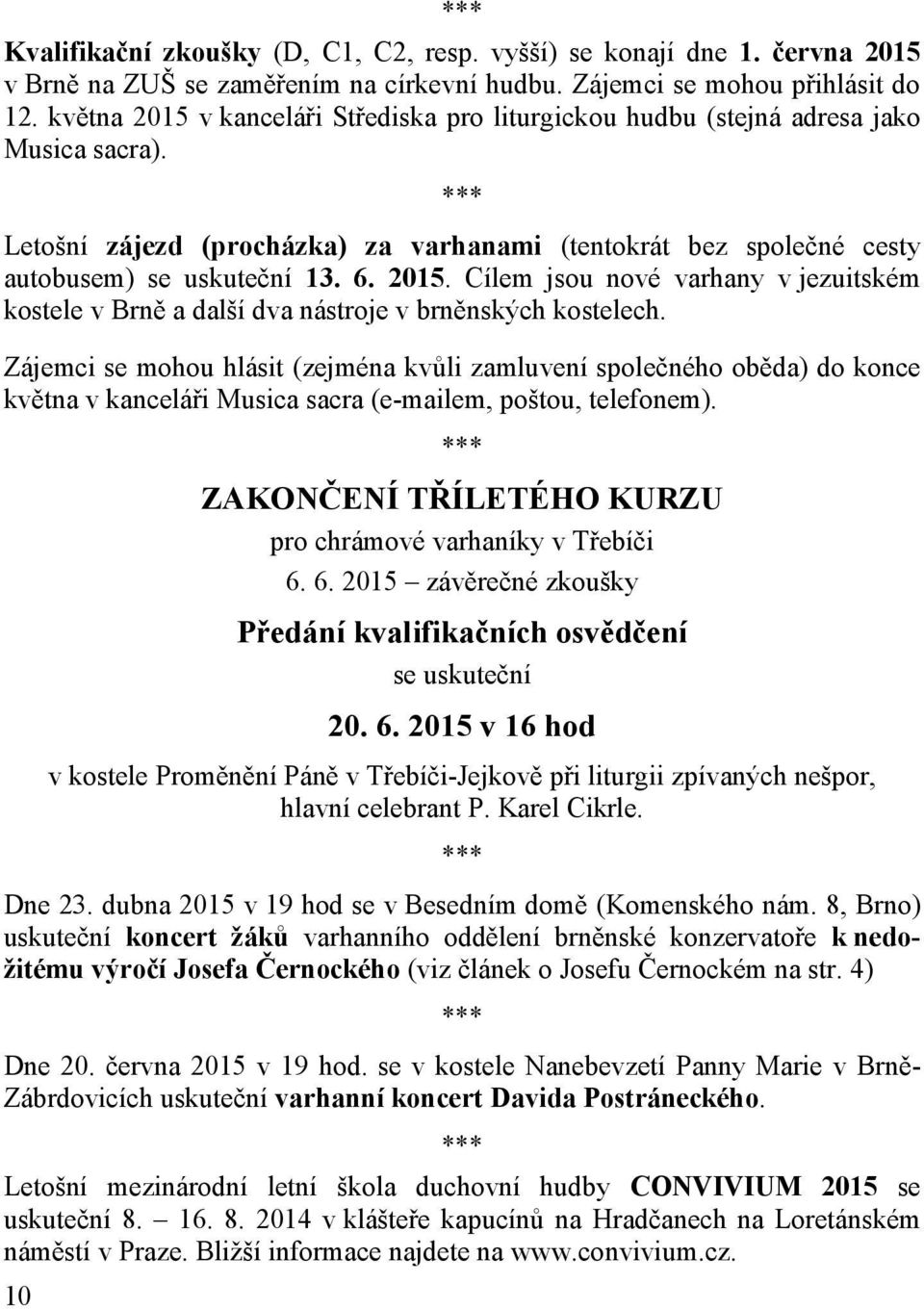 Zájemci se mohou hlásit (zejména kvůli zamluvení společného oběda) do konce května v kanceláři Musica sacra (e-mailem, poštou, telefonem). ZAKONČENÍ TŘÍLETÉHO KURZU pro chrámové varhaníky v Třebíči 6.