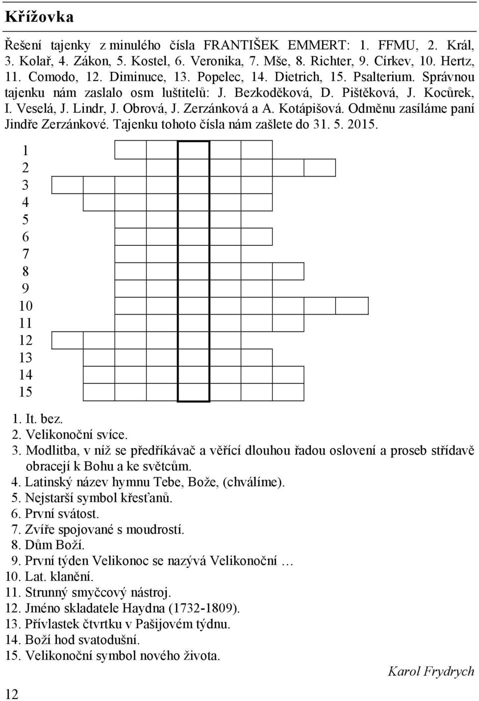 Odměnu zasíláme paní Jindře Zerzánkové. Tajenku tohoto čísla nám zašlete do 31. 5. 2015. 12 1 2 3 4 5 6 7 8 9 10 11 12 13 14 15 1. It. bez. 2. Velikonoční svíce. 3. Modlitba, v níž se předříkávač a věřící dlouhou řadou oslovení a proseb střídavě obracejí k Bohu a ke světcům.