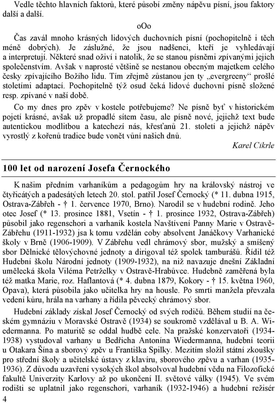 Avšak v naprosté většině se nestanou obecným majetkem celého česky zpívajícího Božího lidu. Tím zřejmě zůstanou jen ty evergreeny prošlé stoletími adaptací.