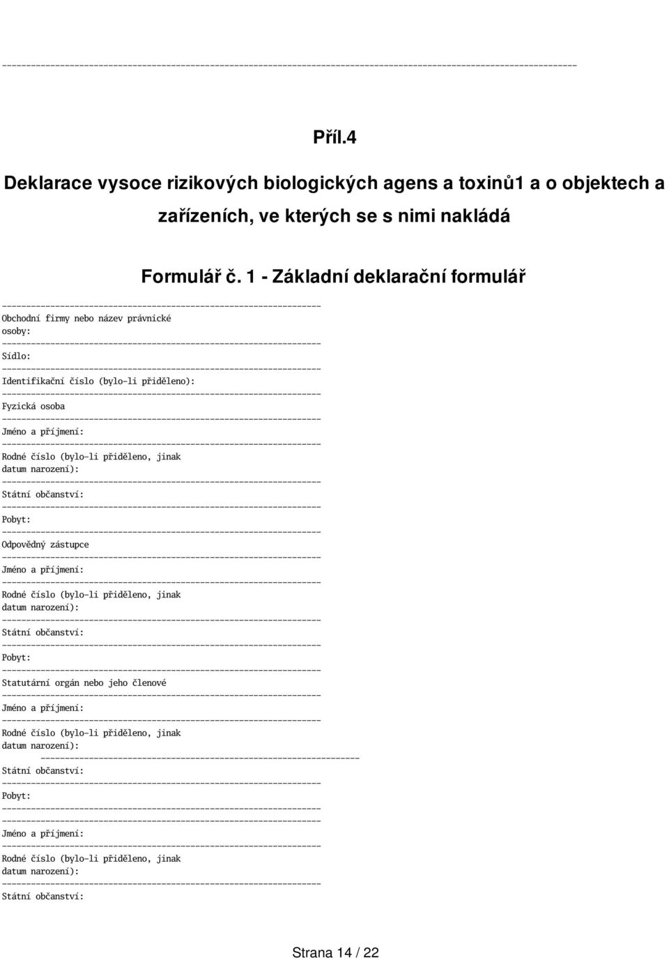 datum narození): Státní občanství: Pobyt: Odpovědný zástupce Jméno a příjmení: Rodné číslo (bylo-li přiděleno, jinak datum narození): Státní občanství: Pobyt: Statutární orgán nebo jeho členové