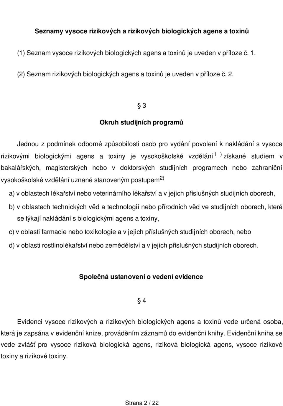 3 Okruh studijních programů Jednou z podmínek odborné způsobilosti osob pro vydání povolení k nakládání s vysoce rizikovými biologickými agens a toxiny je vysokoškolské vzdělání 1 ) získané studiem v