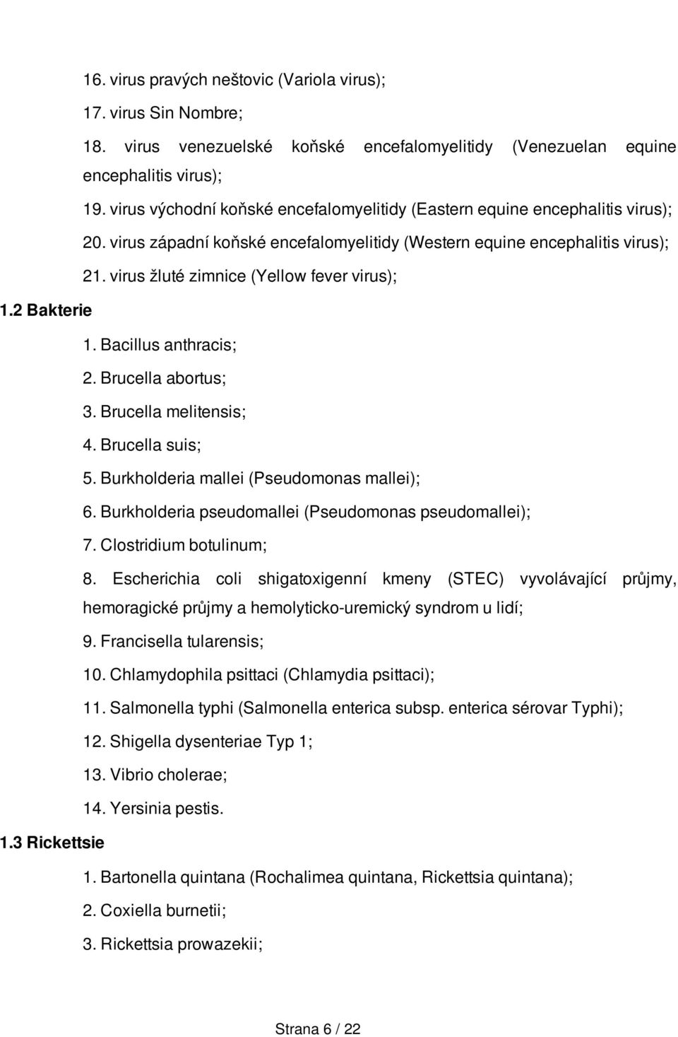 virus žluté zimnice (Yellow fever virus); 1.2 Bakterie 1. Bacillus anthracis; 2. Brucella abortus; 3. Brucella melitensis; 4. Brucella suis; 5. Burkholderia mallei (Pseudomonas mallei); 6.