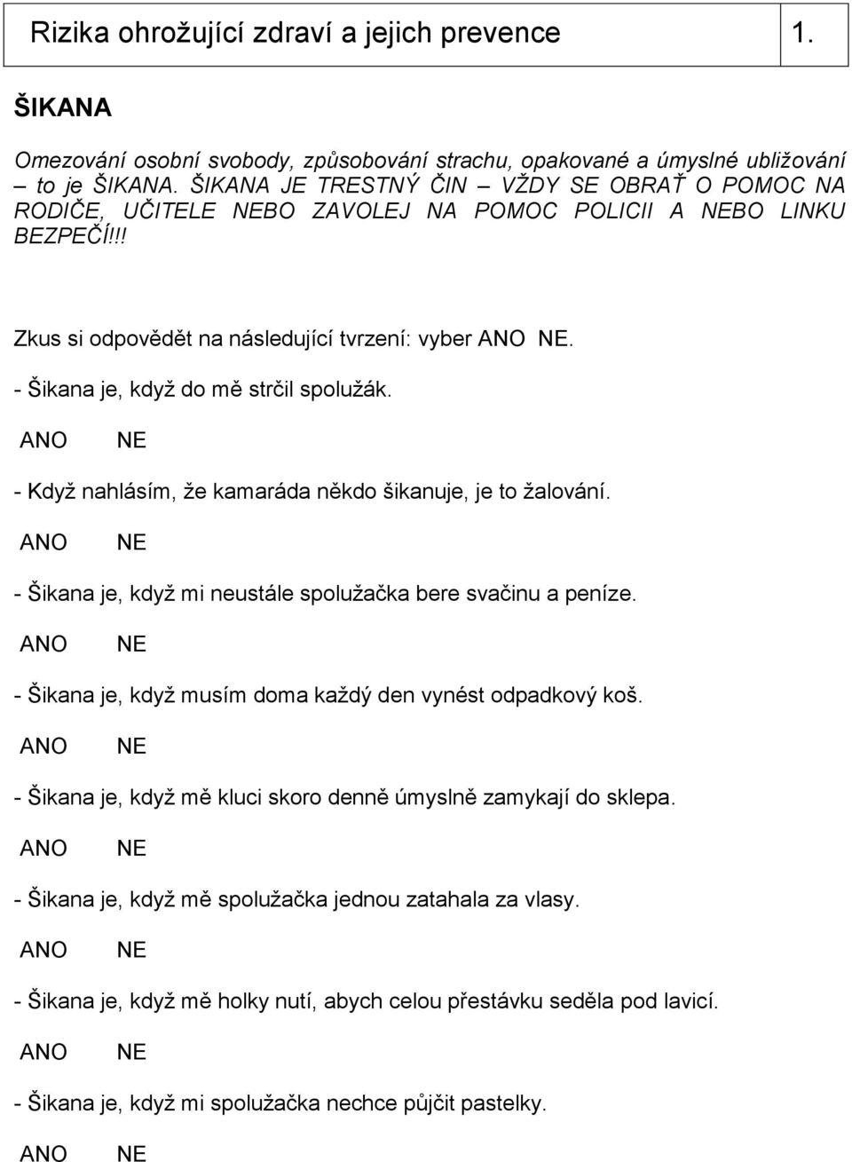 - Šikana je, když do mě strčil spolužák. ANO NE - Když nahlásím, že kamaráda někdo šikanuje, je to žalování. ANO NE - Šikana je, když mi neustále spolužačka bere svačinu a peníze.