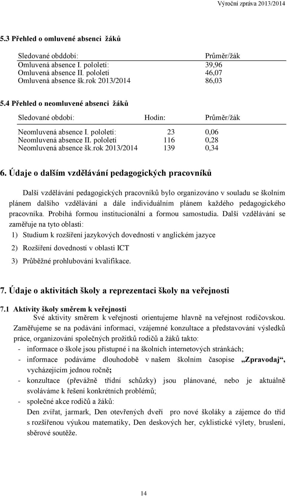 Údaje o dalším vzdělávání pedagogických pracovníků Další vzdělávání pedagogických pracovníků bylo organizováno v souladu se školním plánem dalšího vzdělávání a dále individuálním plánem každého