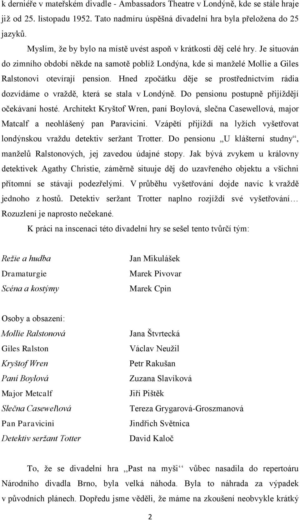 Hned zpočátku děje se prostřednictvím rádia dozvídáme o vraţdě, která se stala v Londýně. Do pensionu postupně přijíţdějí očekávaní hosté.