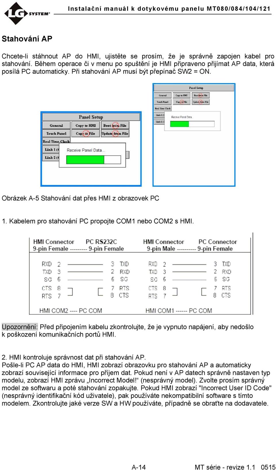 Kabelem pro stahování PC propojte COM1 nebo COM2 s HMI. Upozornění: Před připojením kabelu zkontrolujte, že je vypnuto napájení, aby nedošlo k poškození komunikačních portů HMI. 2.