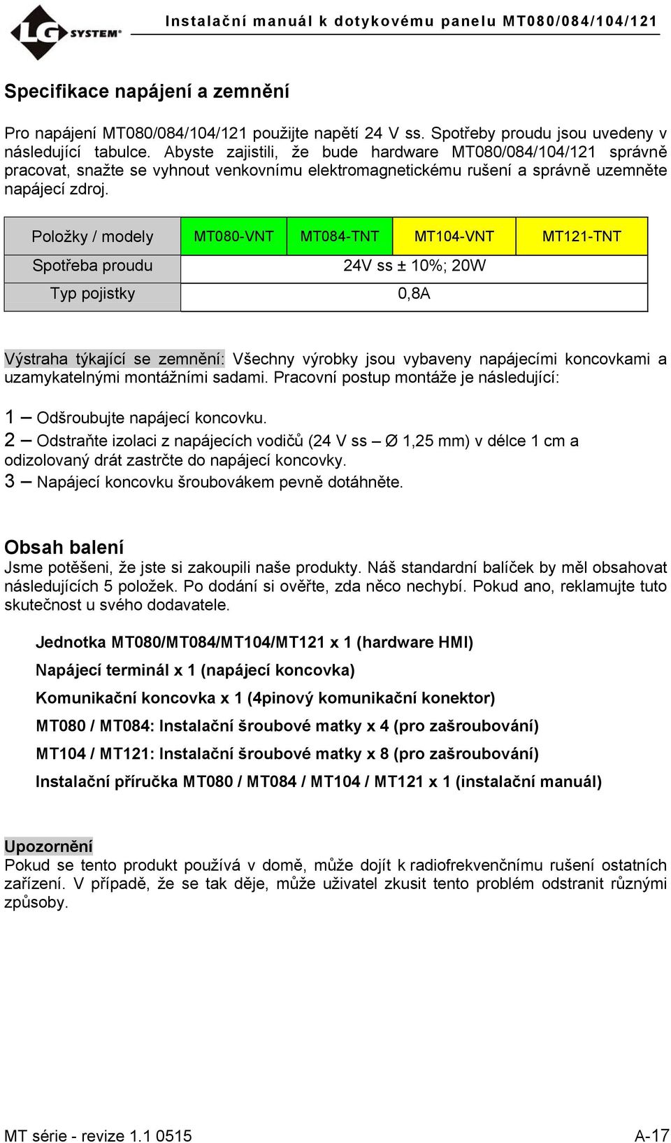 Položky / modely MT080-VNT MT084-TNT MT104-VNT MT121-TNT Spotřeba proudu 24V ss ± 10%; 20W Typ pojistky 0,8A Výstraha týkající se zemnění: Všechny výrobky jsou vybaveny napájecími koncovkami a