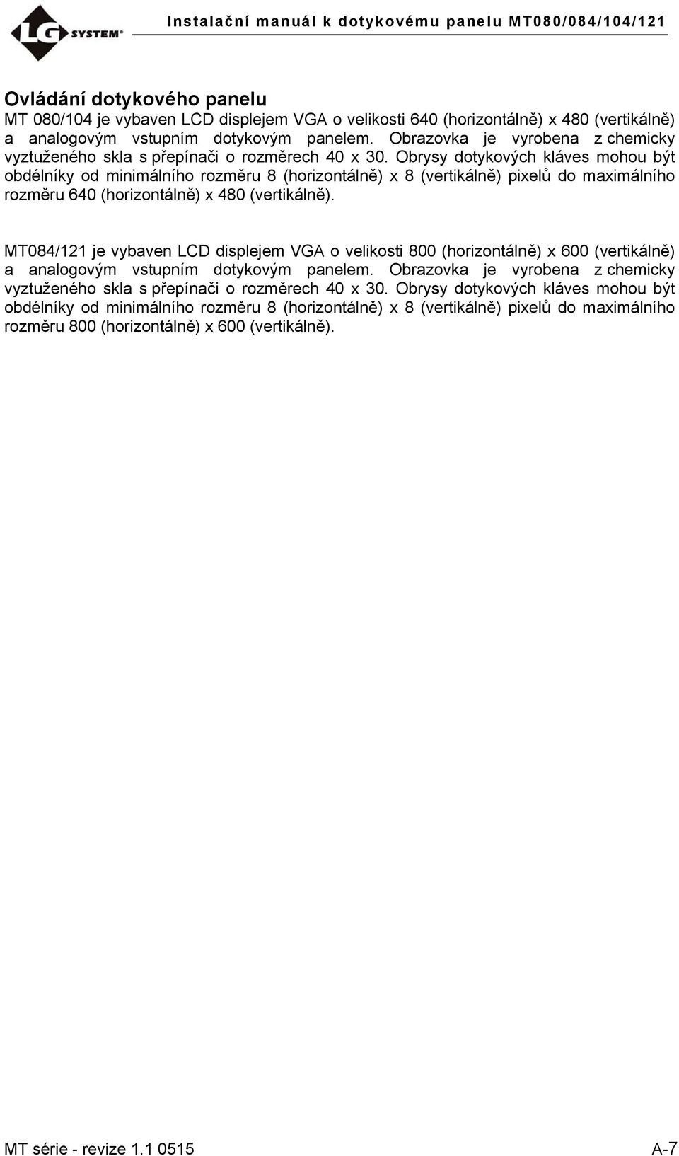 Obrysy dotykových kláves mohou být obdélníky od minimálního rozměru 8 (horizontálně) x 8 (vertikálně) pixelů do maximálního rozměru 640 (horizontálně) x 480 (vertikálně).