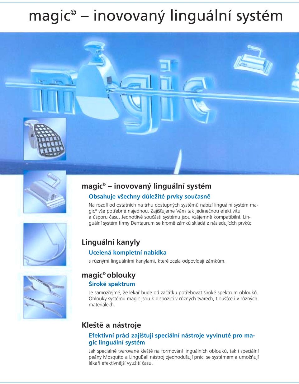 Linguální systém firmy Dentaurum se kromě zámků skládá z následujících prvků: Linguální kanyly Ucelená kompletní nabídka s různými linguálními kanylami, které zcela odpovídají zámkům.