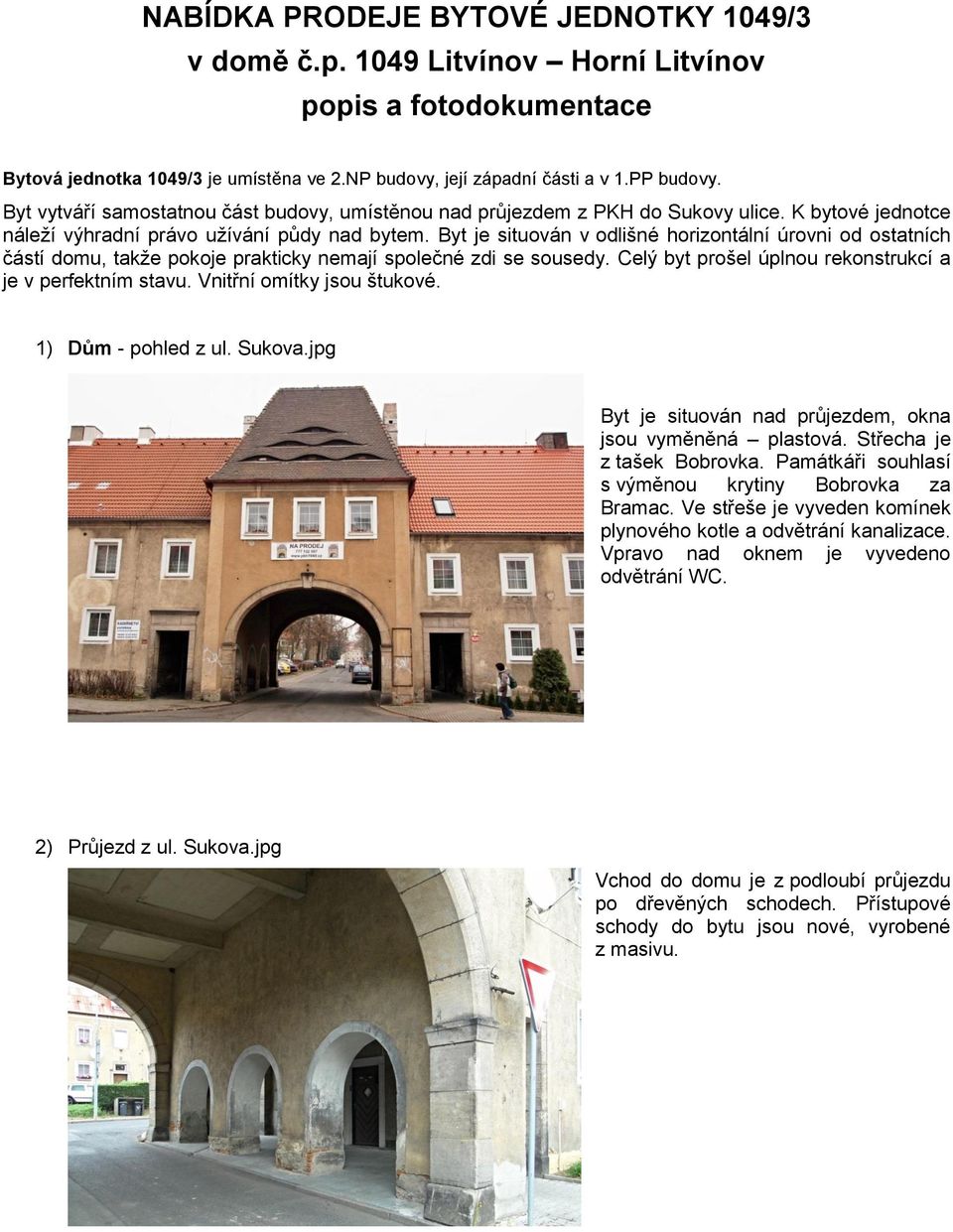 Byt je situován v odlišné horizontální úrovni od ostatních částí domu, takže pokoje prakticky nemají společné zdi se sousedy. Celý byt prošel úplnou rekonstrukcí a je v perfektním stavu.