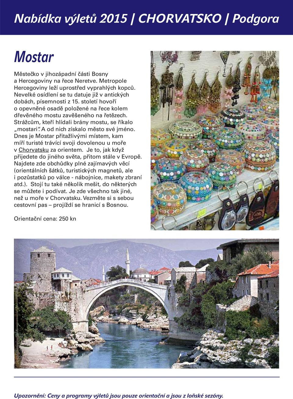 Dnes je Mostar přitažlivými místem, kam míří turisté trávící svoji dovolenou u moře v Chorvatsku za orientem. Je to, jak když přijedete do jiného světa, přitom stále v Evropě.