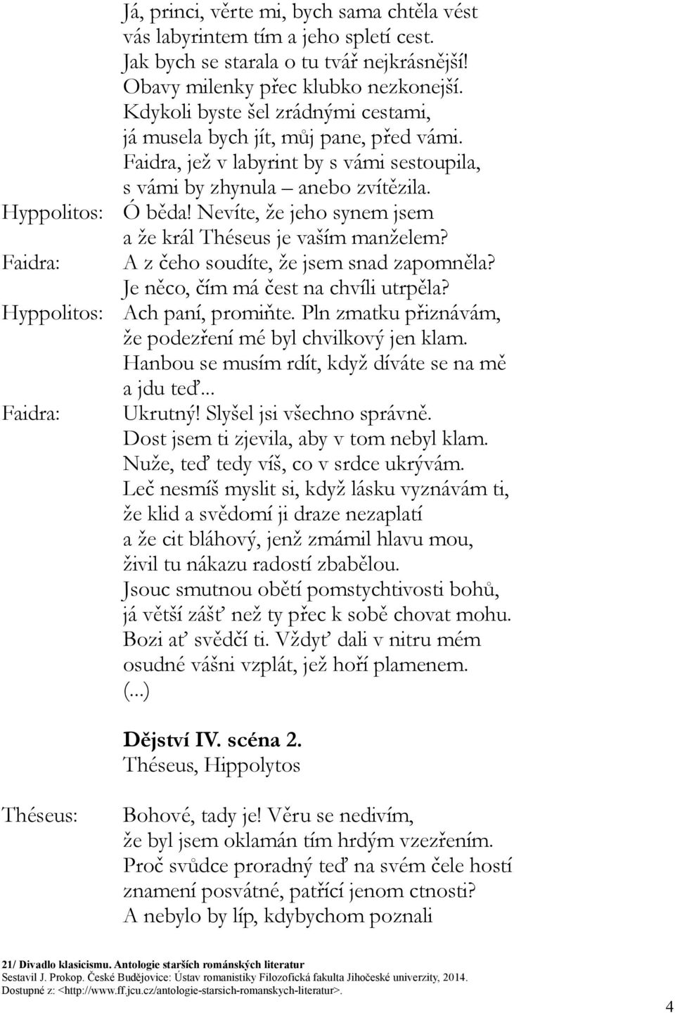 Nevíte, že jeho synem jsem a že král Théseus je vaším manželem? A z čeho soudíte, že jsem snad zapomněla? Je něco, čím má čest na chvíli utrpěla? Ach paní, promiňte.