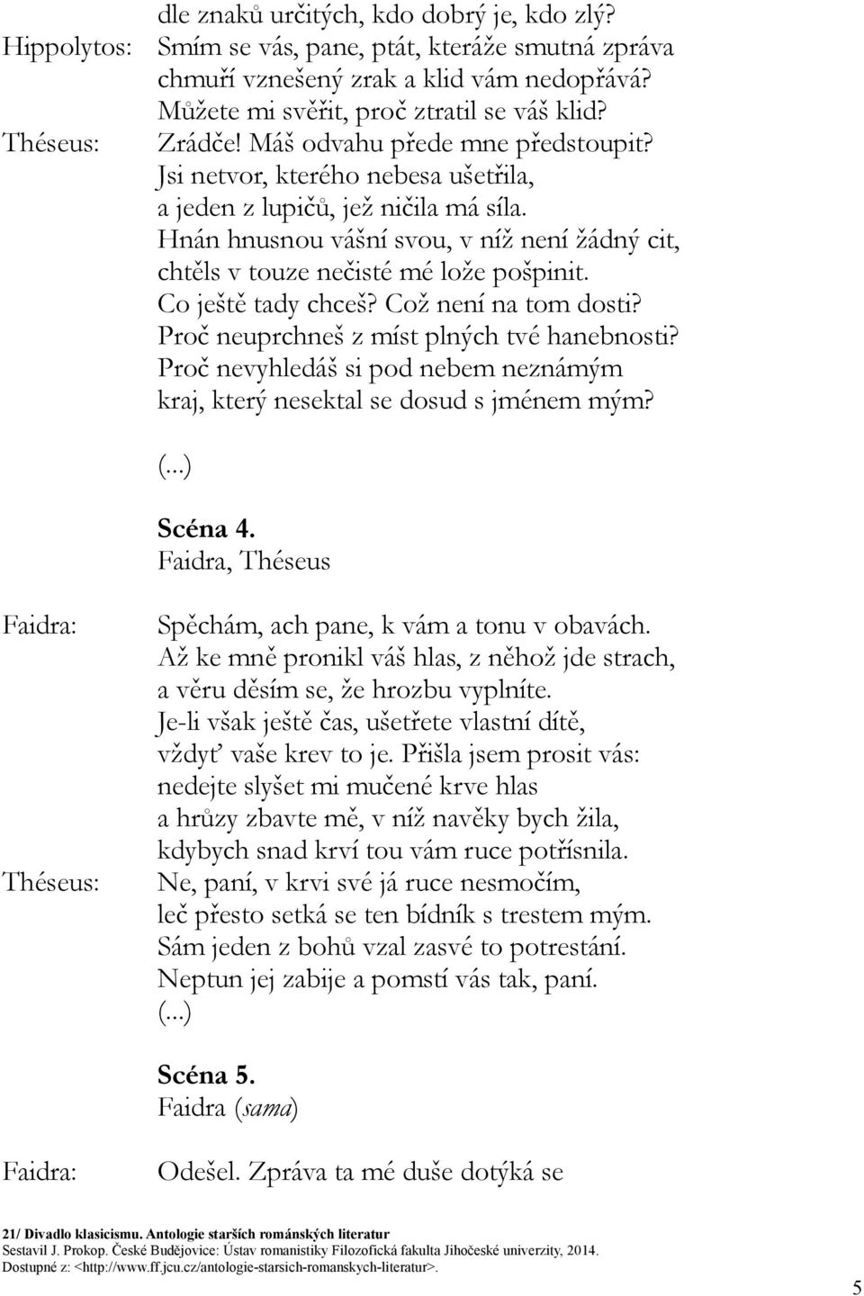 Hnán hnusnou vášní svou, v níž není žádný cit, chtěls v touze nečisté mé lože pošpinit. Co ještě tady chceš? Což není na tom dosti? Proč neuprchneš z míst plných tvé hanebnosti?