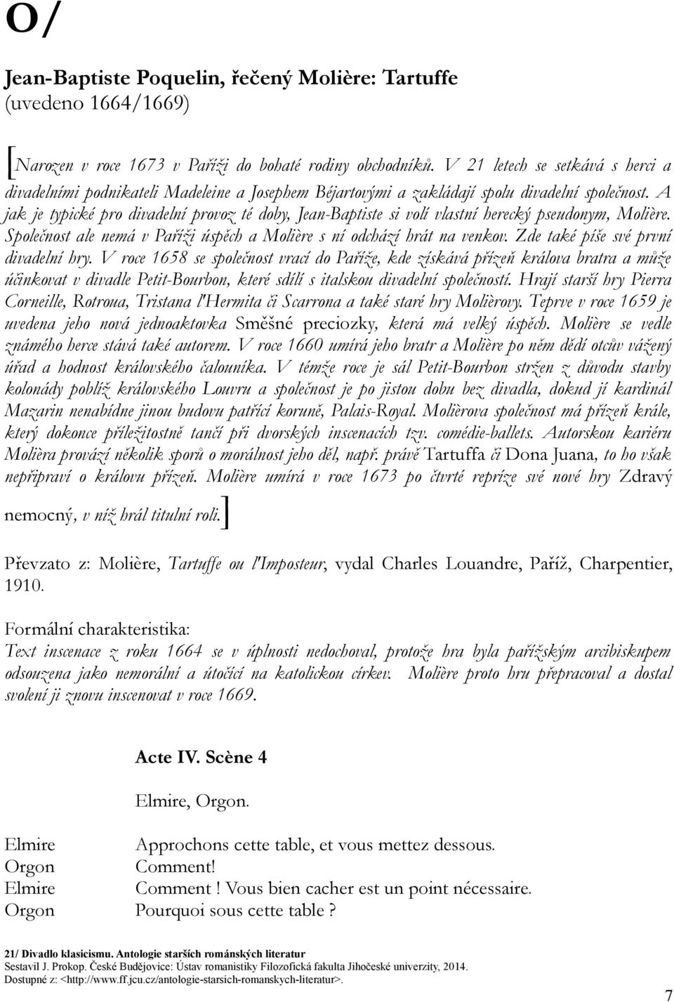 A jak je typické pro divadelní provoz té doby, Jean-Baptiste si volí vlastní herecký pseudonym, Molière. Společnost ale nemá v Paříži úspěch a Molière s ní odchází hrát na venkov.