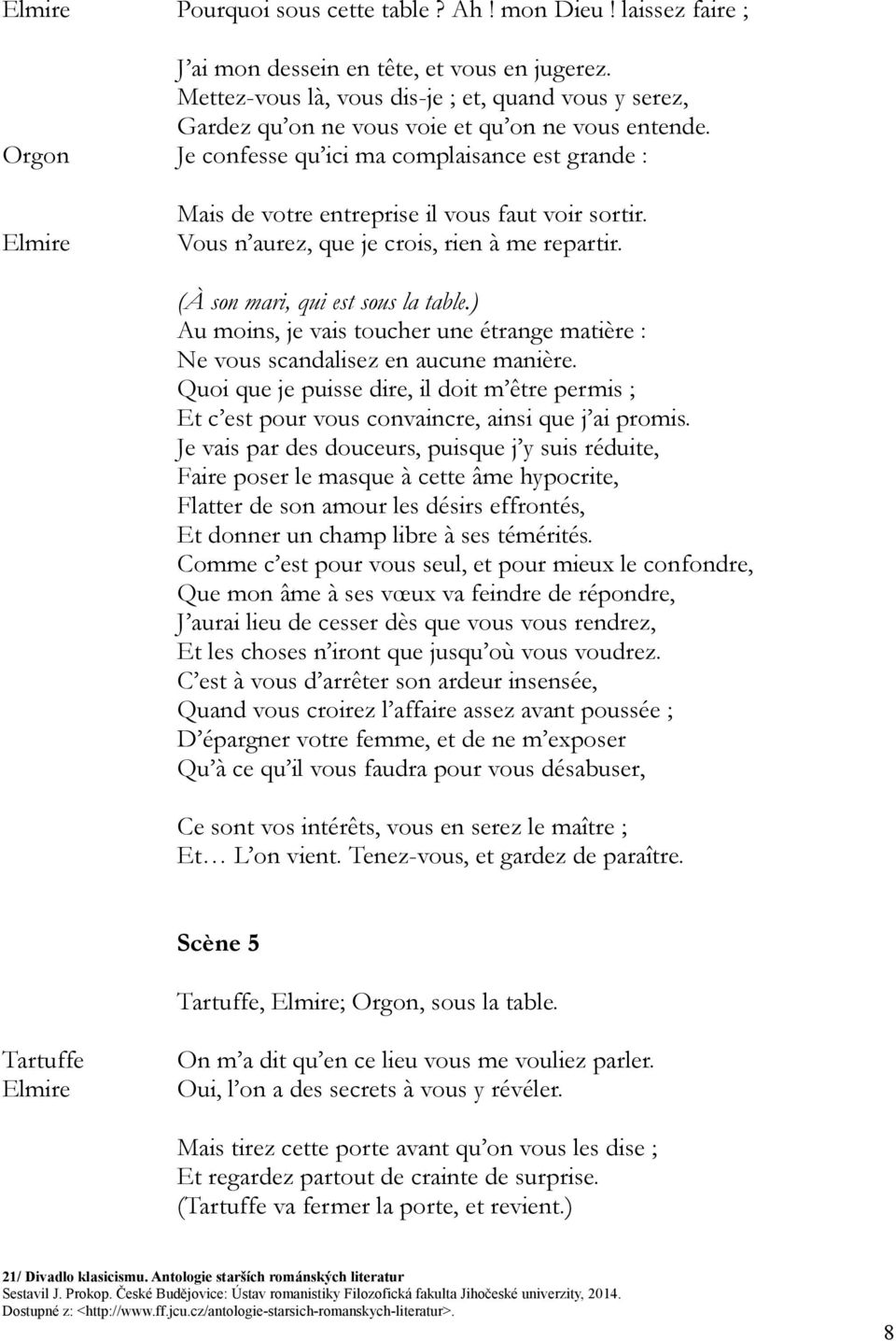 Orgon Je confesse qu ici ma complaisance est grande : Elmire Mais de votre entreprise il vous faut voir sortir. Vous n aurez, que je crois, rien à me repartir. (À son mari, qui est sous la table.