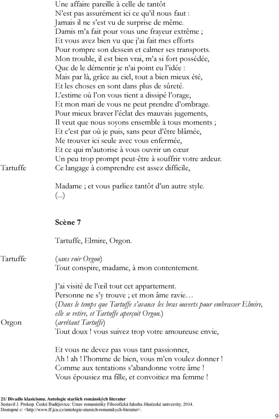 Mon trouble, il est bien vrai, m a si fort possédée, Que de le démentir je n ai point eu l idée : Mais par là, grâce au ciel, tout a bien mieux été, Et les choses en sont dans plus de sûreté.