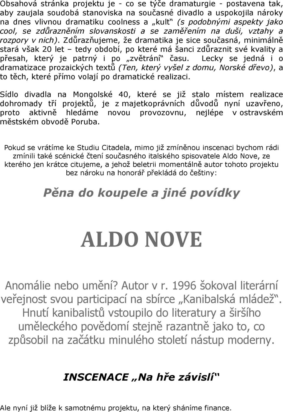 Zdůrazňujeme, že dramatika je sice současná, minimálně stará však 20 let tedy období, po které má šanci zdůraznit své kvality a přesah, který je patrný i po zvětrání času.