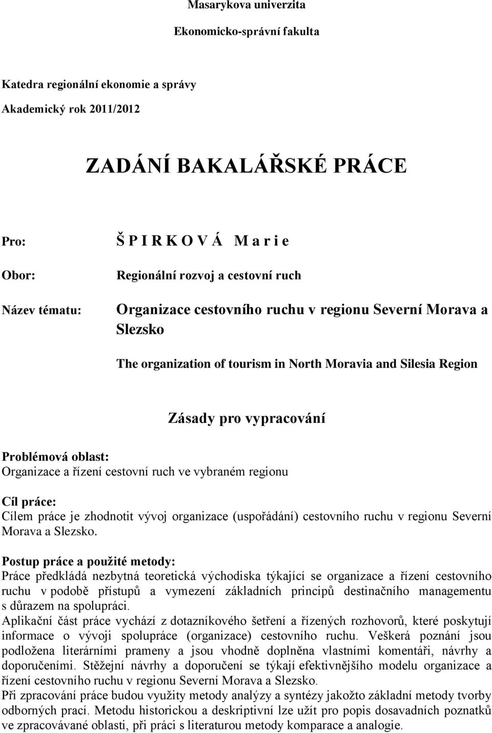 Organizace a řízení cestovní ruch ve vybraném regionu Cíl práce: Cílem práce je zhodnotit vývoj organizace (uspořádání) cestovního ruchu v regionu Severní Morava a Slezsko.