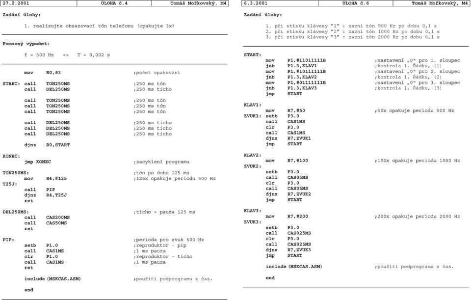 ms tón djnz R0,START 6.3.2001 ÚLOHA č.6 Tomáš Mořkovský, M4 1. při stisku klávesy "1" : zazní tón 500 Hz po dobu 0,1 s 2. při stisku klávesy "2" : zazní tón 1000 Hz po dobu 0,1 s 3.