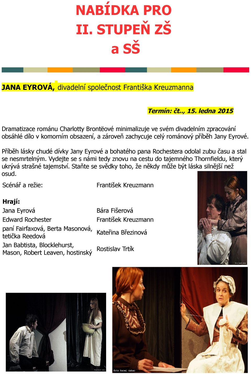 Příběh lásky chudé dívky Jany Eyrové a bohatého pana Rochestera odolal zubu času a stal se nesmrtelným. Vydejte se s námi tedy znovu na cestu do tajemného Thornfieldu, který ukrývá strašné tajemství.