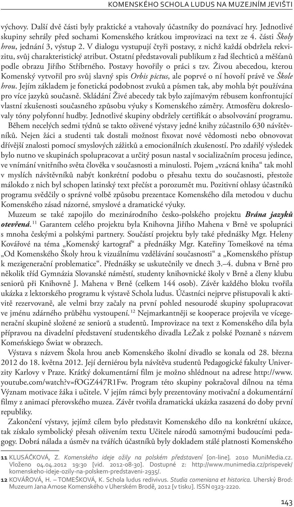 V dialogu vystupují čtyři postavy, z nichž každá obdržela rekvizitu, svůj charakteristický atribut. Ostatní představovali publikum z řad šlechticů a měšťanů podle obrazu Jiřího Stříbrného.