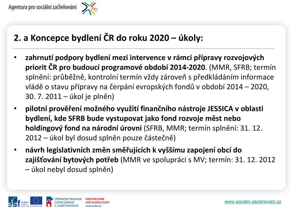 2011 úkol je plněn) pilotní prověření možného využití finančního nástroje JESSICA v oblasti bydlení, kde SFRB bude vystupovat jako fond rozvoje měst nebo holdingový fond na národní úrovni