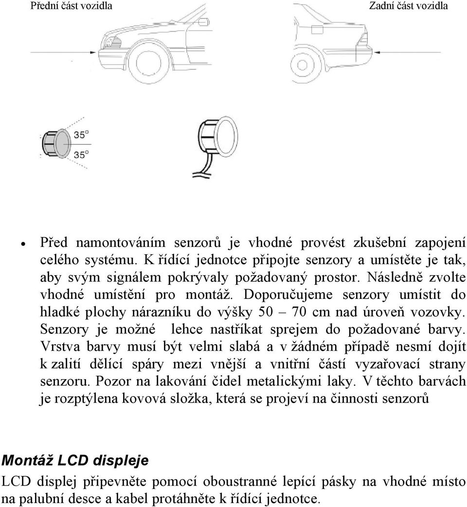 Doporučujeme senzory umístit do hladké plochy nárazníku do výšky 50 70 cm nad úroveň vozovky. Senzory je možné lehce nastříkat sprejem do požadované barvy.