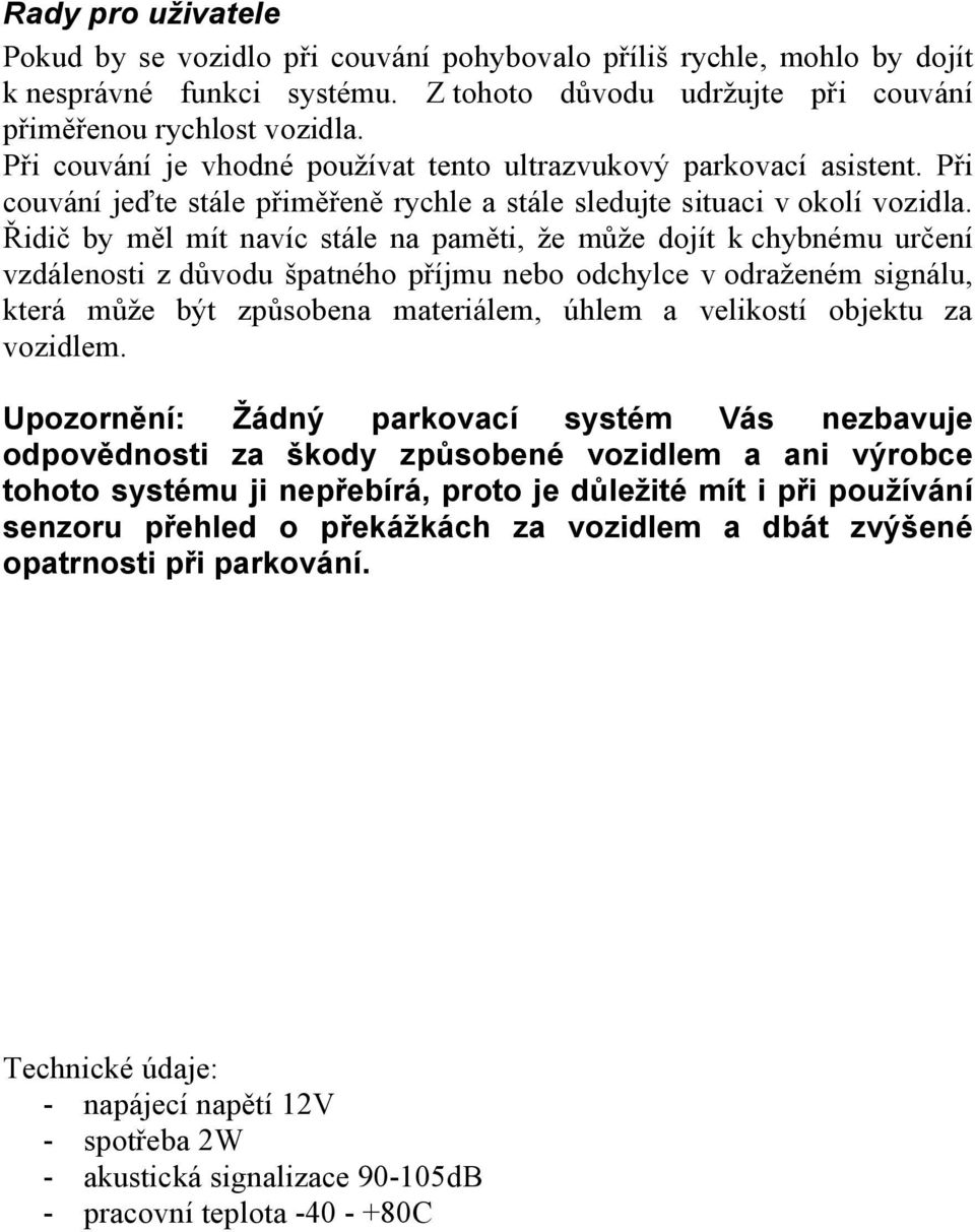 Řidič by měl mít navíc stále na paměti, že může dojít k chybnému určení vzdálenosti z důvodu špatného příjmu nebo odchylce v odraženém signálu, která může být způsobena materiálem, úhlem a velikostí