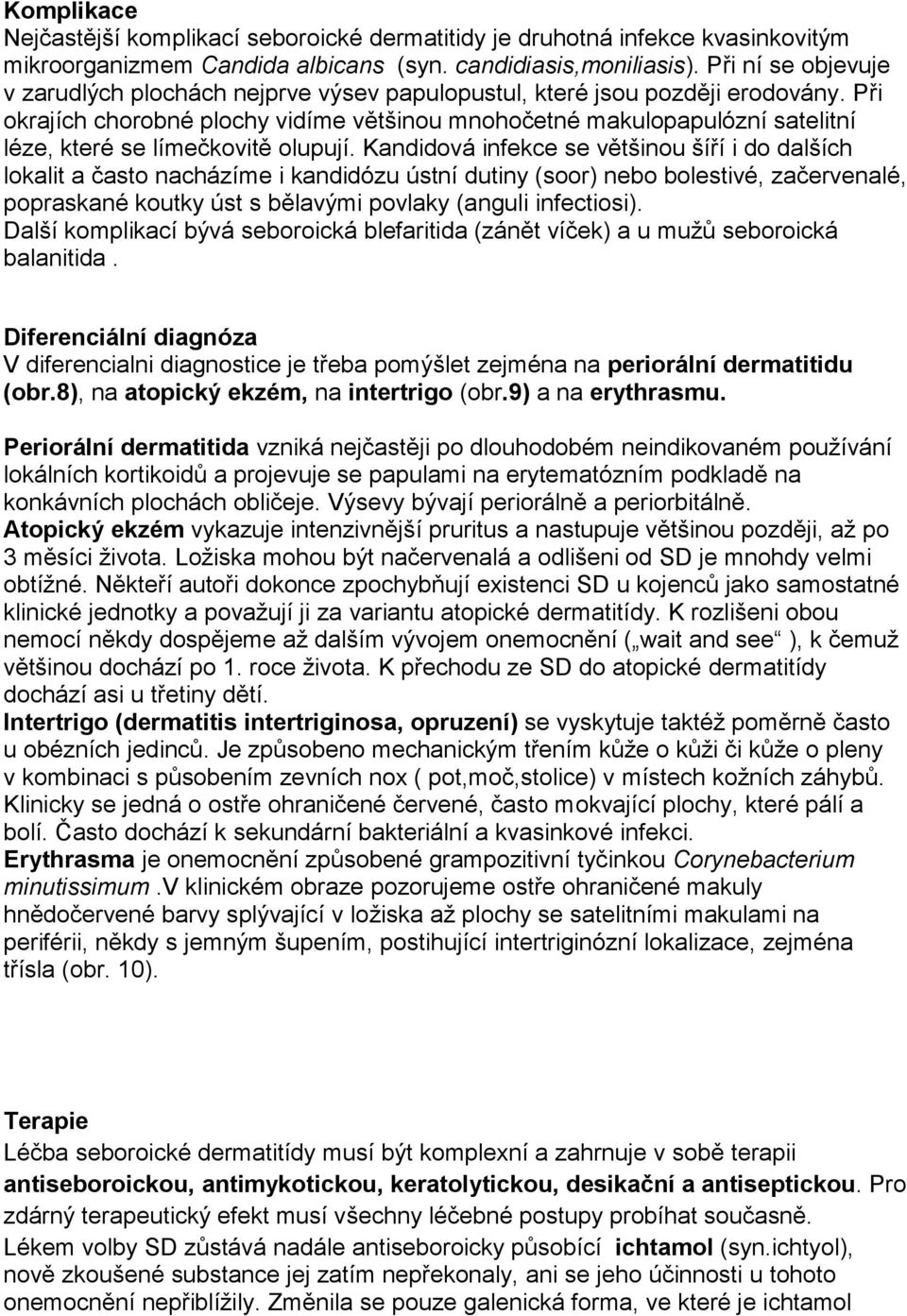 Při okrajích chorobné plochy vidíme většinou mnohočetné makulopapulózní satelitní léze, které se límečkovitě olupují.